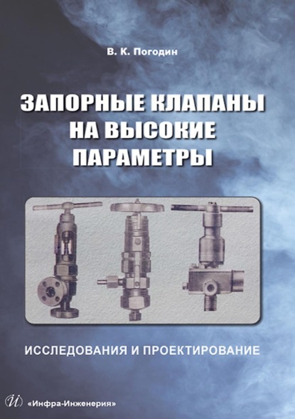 Запорные клапаны на высокие параметры. Исследования и проектирование - В. К. Погодин