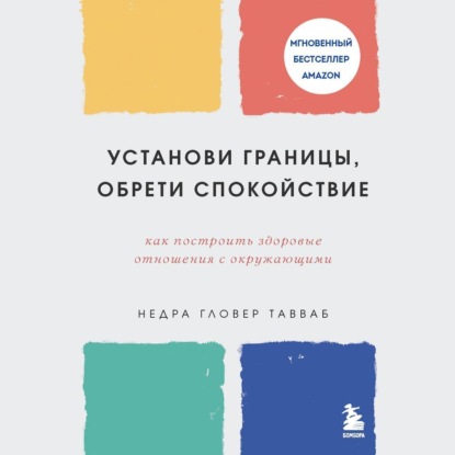 Установи границы, обрети душевный покой. Как построить здоровые отношения с окружающими - Недра Гловер Тавваб