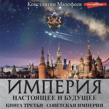 Империя. Настоящее и будущее. Книга 3. Часть 1 — Константин Малофеев