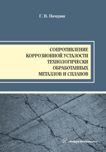 Сопротивление коррозионной усталости технологически обработанных маталлов и сплавов - Г. В. Пачурин