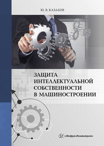 Защита интеллектуальной собственности в машиностроении - Ю. В. Казаков