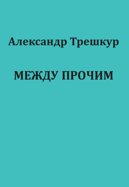 Между прочим - Александр Трешкур