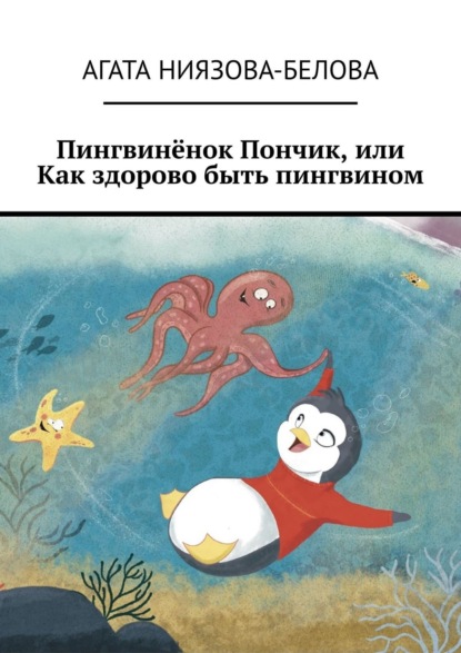 Пингвинёнок Пончик, или Как здорово быть пингвином - Агата Ниязова-Белова