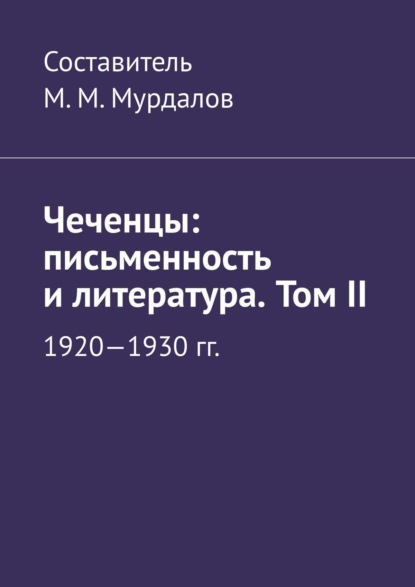 Чеченцы: письменность и литература. Том II - Муслим Махмедгириевич Мурдалов