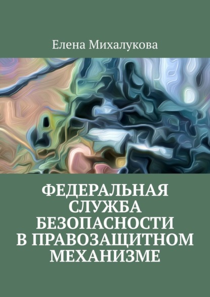 Федеральная служба безопасности в правозащитном механизме - Елена Михалукова