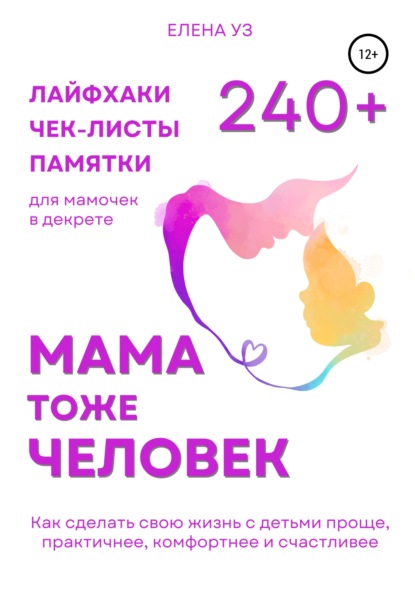 Мама тоже человек: 240+ лайфхаков, чек-листов, памяток для мамочек в декрете. Как сделать свою жизнь с детьми проще, практичнее, комфортнее и счастливее - Елена Уз