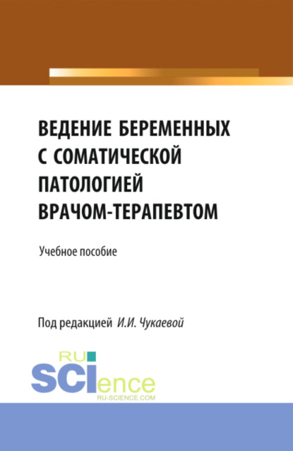 Ведение беременных с соматической патологией врачом терапевтом. (Специалитет). Учебное пособие. - Ирина Ивановна Чукаева