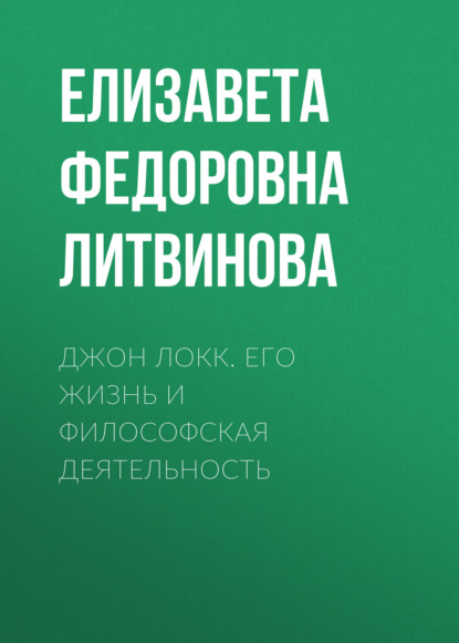 Джон Локк. Его жизнь и философская деятельность - Елизавета Федоровна Литвинова