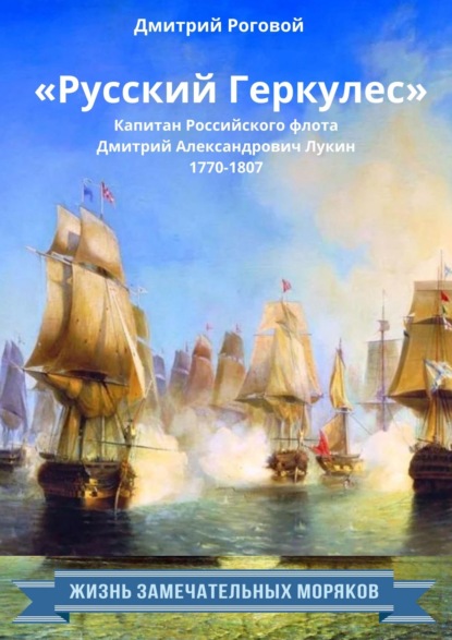 «Русский Геркулес» капитан Российского флота Дмитрий Александрович Лукин (1770-1807) - Дмитрий Роговой