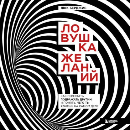 Ловушка желаний. Как перестать подражать другим и понять, чего ты хочешь на самом деле - Люк Берджис