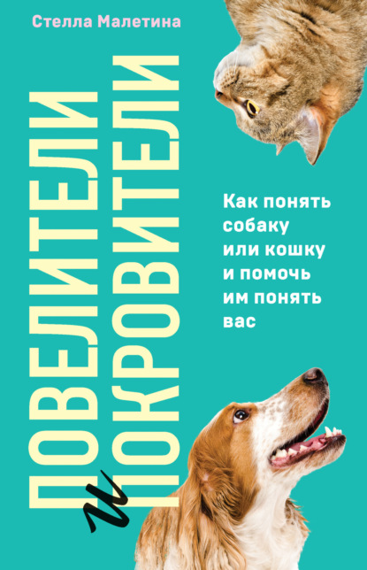 Повелители и покровители. Как понять собаку или кошку и помочь им понять вас - Стелла Малетина