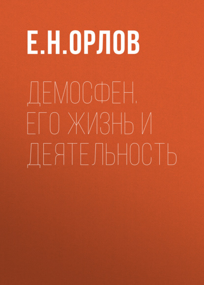 Демосфен. Его жизнь и деятельность - Е. Н. Орлов