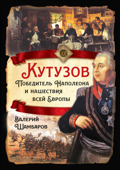 Кутузов. Победитель Наполеона и нашествия всей Европы - Валерий Шамбаров