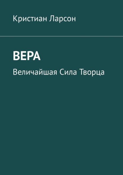 Вера. Величайшая Сила Творца — Кристиан Ларсон