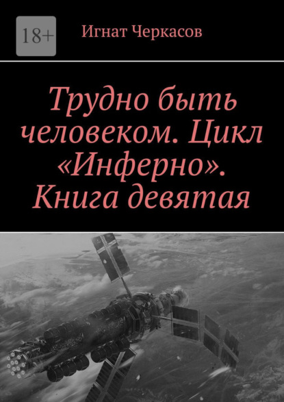 Трудно быть человеком. Цикл «Инферно». Книга девятая - Игнат Черкасов