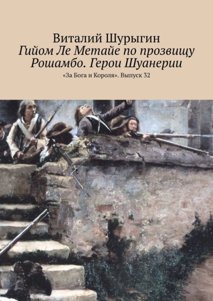 Гийом Ле Метайе по прозвищу Рошамбо. Герои Шуанерии. «За Бога и Короля». Выпуск 32 - Виталий Шурыгин