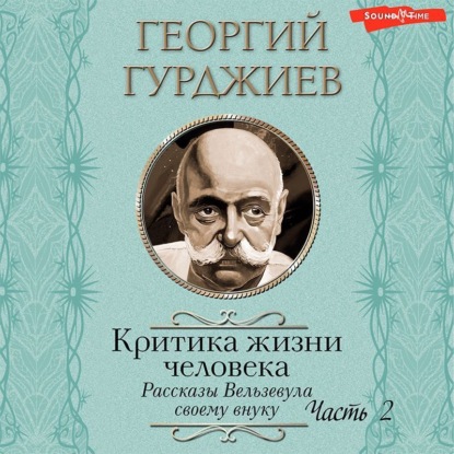 Критика жизни человека. Рассказы Вельзевула своему внуку (Часть 2) - Георгий Гурджиев