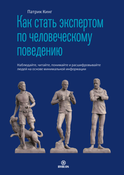 Как стать экспертом по человеческому поведению. Наблюдайте, читайте, понимайте и расшифровывайте людей на основе минимальной информации - Патрик Кинг