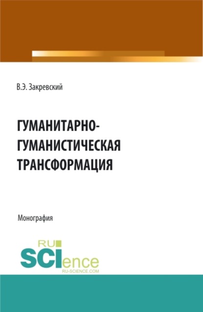 Гуманитарно-гуманистическая трансформация. (Аспирантура, Бакалавриат, Магистратура). Монография. — Владимир Энгельсович Закревский