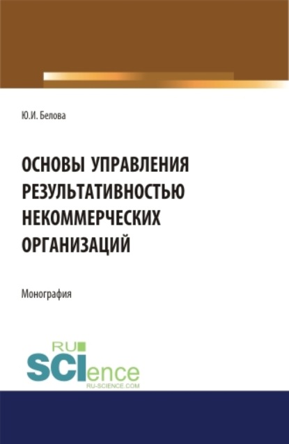 Основы управление результативностью некоммерческих организаций. (Аспирантура, Бакалавриат). Монография. - Юлия Игоревна Белова