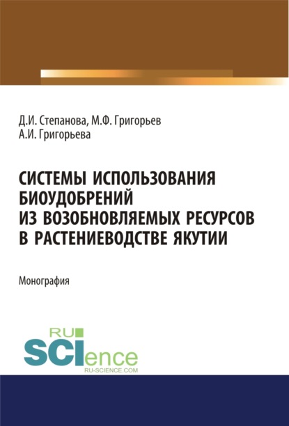 Системы использования биоудобрений из возобновляемых ресурсов в растениеводстве Якутии. (Аспирантура). Монография. - Дарья Ивановна Степанова