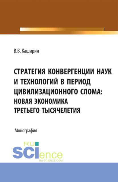 Стратегия конвергенции наук и технологий в период цивилизационного слома: новая экономика третьего тысячелетия. (Бакалавриат). Монография. - Валентин Васильевич Каширин