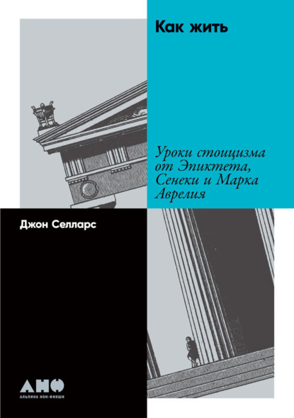 Как жить. Уроки стоицизма от Эпиктета, Сенеки и Марка Аврелия - Джон Селларс