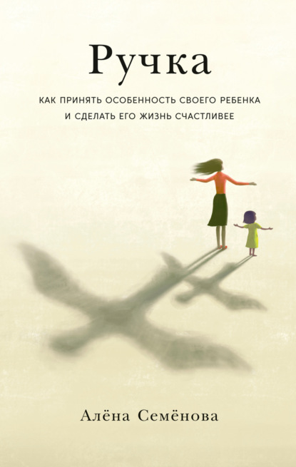 Ручка. Как принять особенность своего ребенка и сделать его жизнь счастливее - Алёна Семёнова