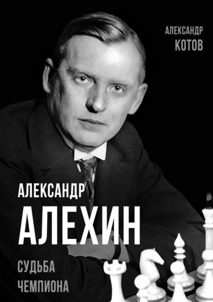 Александр Алехин. Судьба чемпиона - Александр Котов