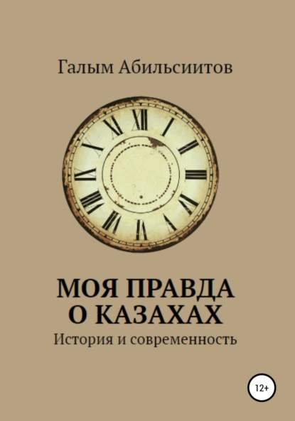 Моя правда о казахах. История и современность - Галым Абильсиитов