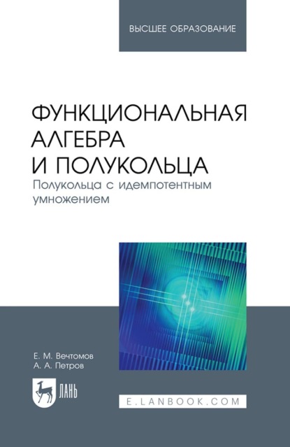 Функциональная алгебра и полукольца. Полукольца с идемпотентным умножением. Учебное пособие для вузов — Е. М. Вечтомов