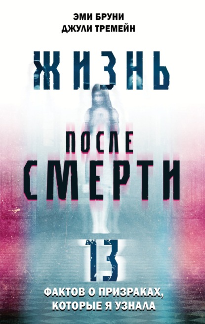 Жизнь после смерти. 13 фактов о призраках, которые я узнала - Эми Бруни