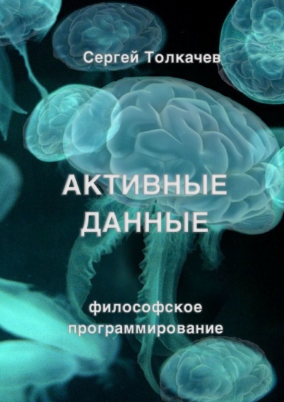 Активные данные. Философское программирование - Сергей Федорович Толкачев