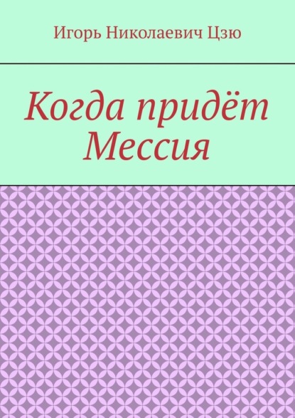 Когда придёт Мессия — Игорь Николаевич Цзю