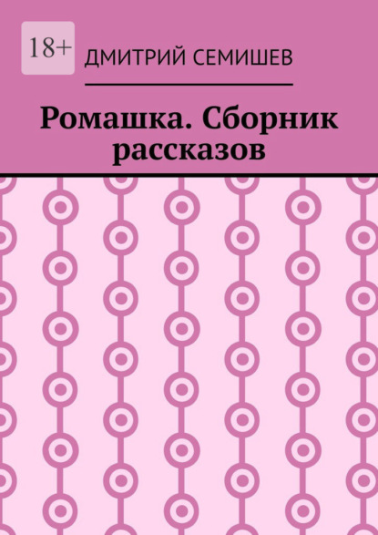 Ромашка. Сборник рассказов - Дмитрий Семишев