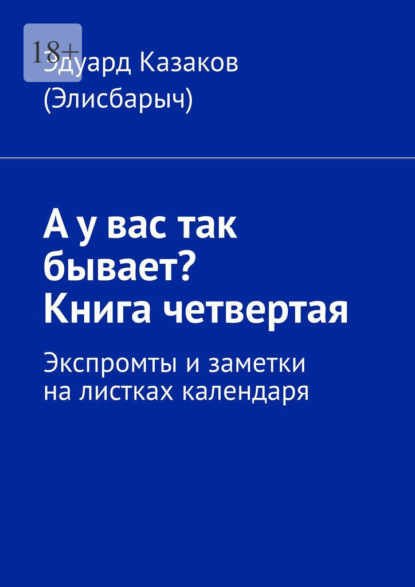 А у вас так бывает? Книга четвертая. Экспромты и заметки на листках календаря - Эдуард Казаков (Элисбарыч)