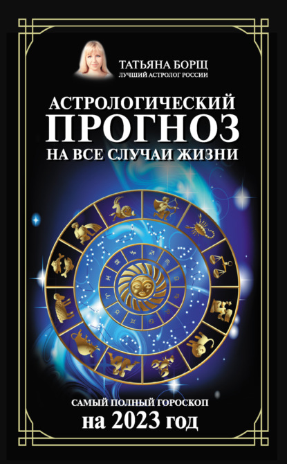 Астрологический прогноз на все случаи жизни. Самый полный гороскоп на 2023 год - Татьяна Борщ