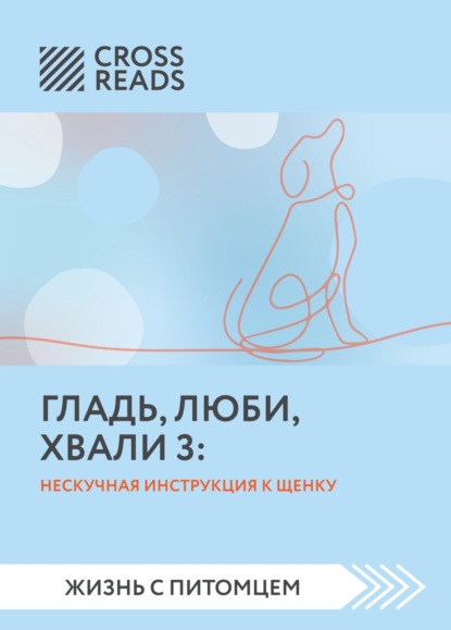 Саммари книги «Гладь, люби, хвали 3. Нескучная инструкция к щенку» - Анастасия Димитриева