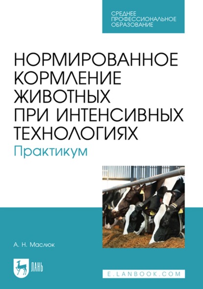 Нормированное кормление животных при интенсивных технологиях. Практикум. Учебное пособие для СПО - А. Н. Маслюк