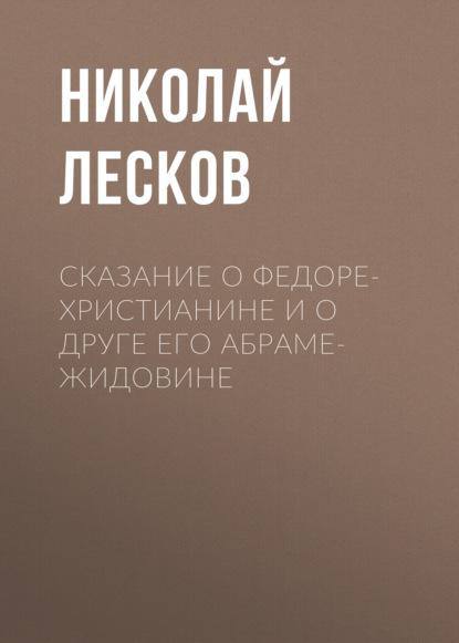 Сказание о Федоре-христианине и о друге его Абраме-жидовине - Николай Лесков