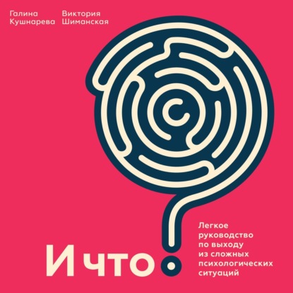 И что? Легкое руководство по выходу из сложных психологических ситуаций - Виктория Шиманская