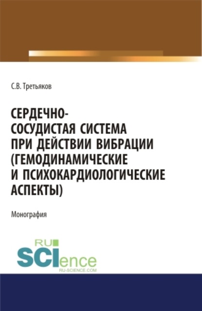 Сердечно-сосудистая система при действии вибрации (гемодинамические и психокардиологические аспекты). (Аспирантура). (Магистратура). (Специалитет). Монография — Сергей Владиславович Третьяков