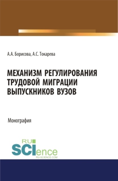 Механизм регулирования трудовой миграции выпускников вузов. (Бакалавриат, Магистратура). Монография. - Александра Сергеевна Токарева