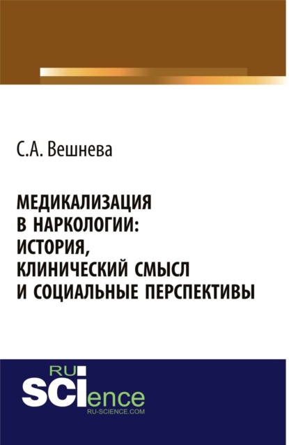 Медикализация в наркологии: история, клинический смысл и социальные перспективы. (Аспирантура, Бакалавриат). Монография. - Светлана Александровна Вешнева