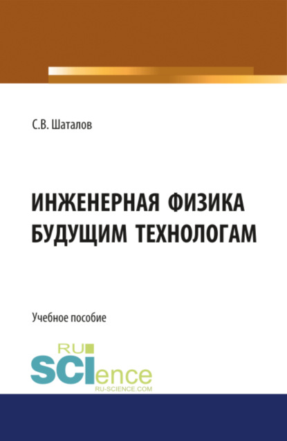 Инженерная физика будущим технологам. (Аспирантура, Бакалавриат). Монография. - Сергей Владимирович Шаталов