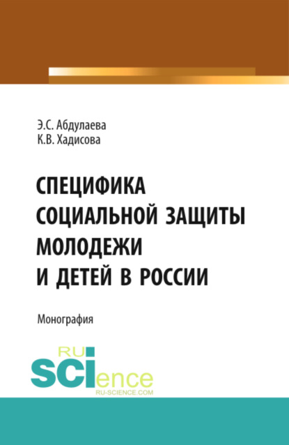 Специфика социальной защиты молодежи и детей в России. (Аспирантура, Бакалавриат). Монография. — Карина Вахаевна Хадисова