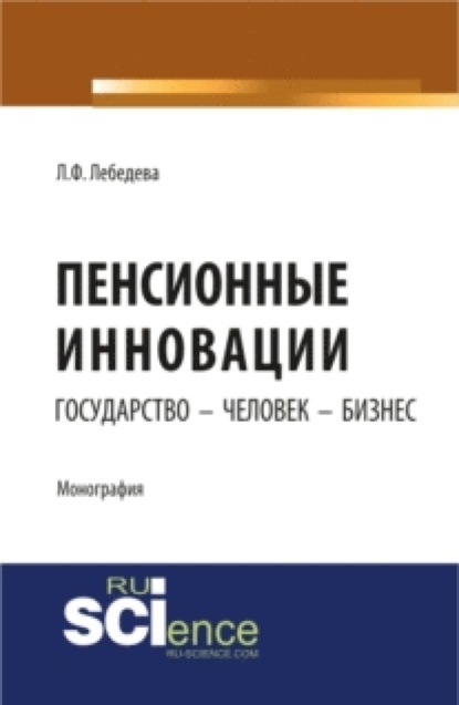 Пенсионные инновации: государство – человек – бизнес. Монография - Людмила Федоровна Лебедева