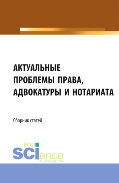 Актуальные проблемы права, адвокатуры и нотариата. (Аспирантура, Бакалавриат, Магистратура). Сборник статей. - Николай Николаевич Косаренко