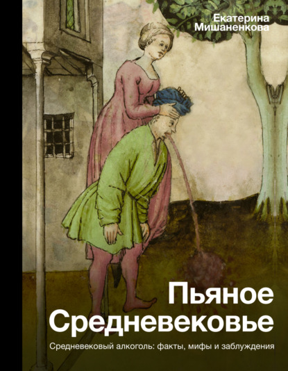 Пьяное Средневековье. Средневековый алкоголь: факты, мифы и заблуждения - Екатерина Мишаненкова