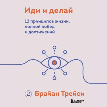 Иди и делай. 12 принципов жизни, полной побед и достижений — Брайан Трейси